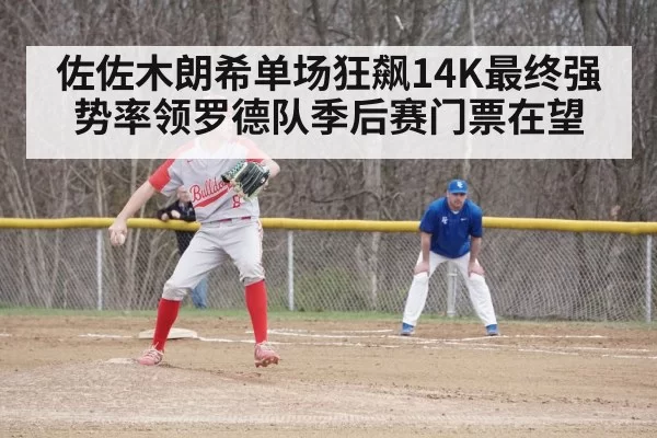 佐佐木朗希单场狂飙14K最终强势率领罗德队季后赛门票在望