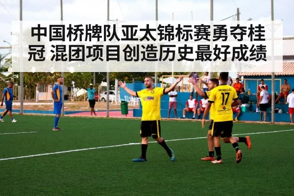 中国桥牌队亚太锦标赛勇夺桂冠 混团项目创造历史最好成绩